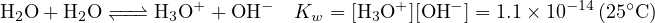 H O + H O −↽−−⇀− H  O+ + OH −  K  = [H O+ ][OH − ] = 1.1× 10−14(25∘C )
 2     2        3            w     3
