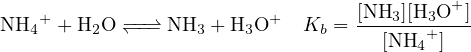    +       −−⇀           +        [NH3-][H3O+-]
NH4  + H2O ↽ −− NH3  + H3O   Kb =    [NH4+ ]
